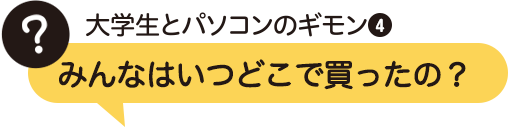 みんなはいつどこで買ったの？