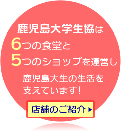 熊本大学生協は、4つの食堂、4つのショップを運営し、 鹿大生の生活を支えています！