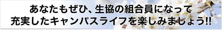 あなたもぜひ、生協の組合員になって充実したキャンパスライフを楽しみましょう!!