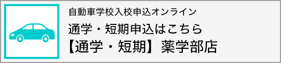 自動車学校入校申込オンライン 通学・短期申込はこちら ・【通学・短期】薬学部店