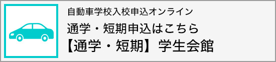 自動車学校入校申込オンライン 通学・短期申込はこちら ・【通学・短期】学生会館