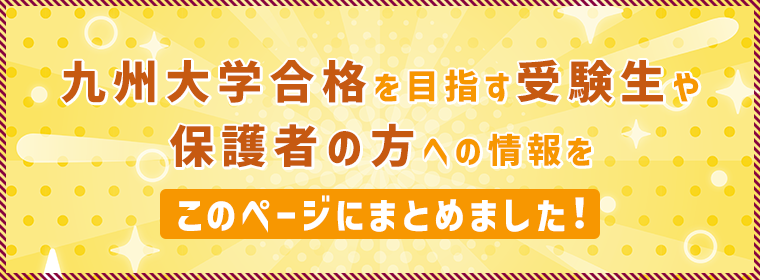 九州大学合格を目指す受験生や保護者の方への情報をこのページにまとめました！