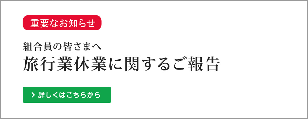 組合員の皆さまへ　旅行業休業に関するご報告