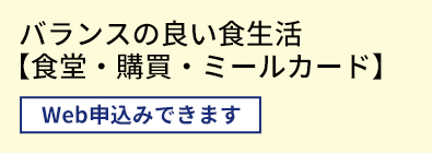 バランスの良い食生活【食堂・購買・ミールカード】